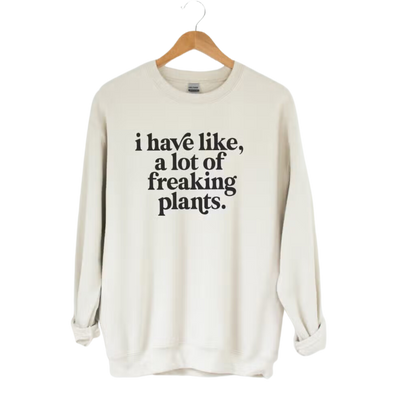 I Have Like, A Lot of Freaking Plants Pullover
