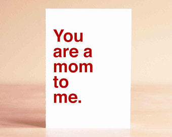 You Are a Mom to Me- Greeting Card